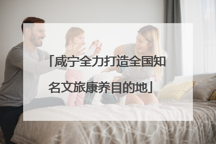 咸宁全力打造全国知名文旅康养目的地