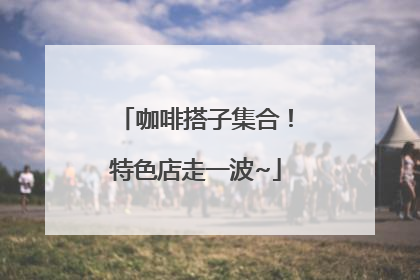 咖啡搭子集合！特色店走一波~