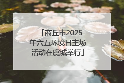 商丘市2025年六五环境日主场活动在虞城举行