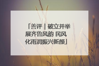 善评｜破立并举展齐鲁风韵 民风化雨润振兴新颜