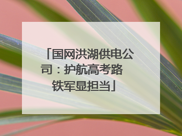 国网洪湖供电公司：护航高考路 铁军显担当