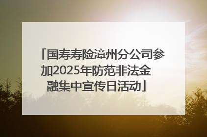 国寿寿险漳州分公司参加2025年防范非法金融集中宣传日活动