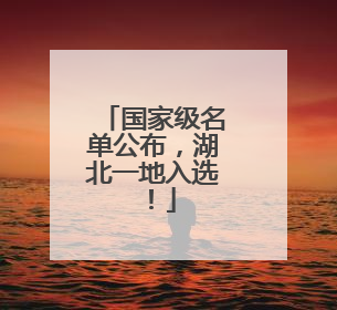 国家级名单公布，湖北一地入选！