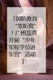 国防教育“零距离”！广州荔湾开展“少年军校学员进军营”活动