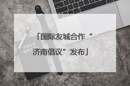 国际友城合作“济南倡议”发布