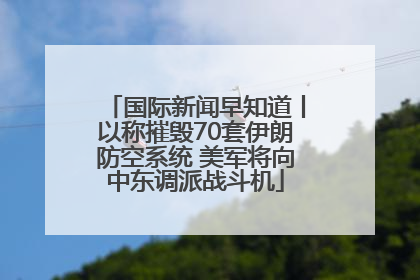 国际新闻早知道丨以称摧毁70套伊朗防空系统 美军将向中东调派战斗机