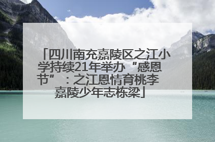 四川南充嘉陵区之江小学持续21年举办“感恩节”：之江恩情育桃李 嘉陵少年志栋梁
