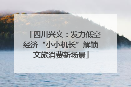 四川兴文：发力低空经济“小小机长”解锁文旅消费新场景