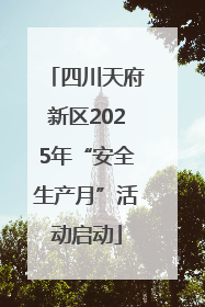 四川天府新区2025年“安全生产月”活动启动