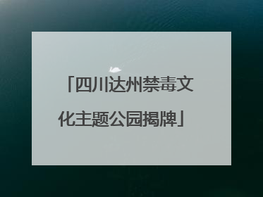四川达州禁毒文化主题公园揭牌