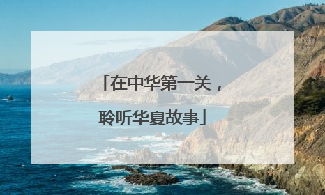 在中华第一关，聆听华夏故事