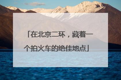在北京二环，藏着一个拍火车的绝佳地点