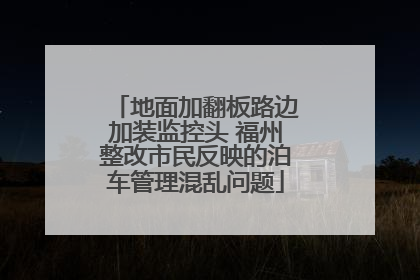 地面加翻板路边加装监控头 福州整改市民反映的泊车管理混乱问题