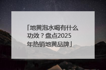 地黄泡水喝有什么功效？盘点2025年热销地黄品牌