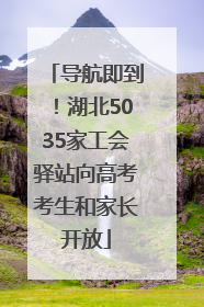 导航即到！湖北5035家工会驿站向高考考生和家长开放