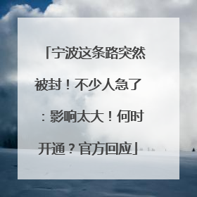 宁波这条路突然被封！不少人急了：影响太大！何时开通？官方回应
