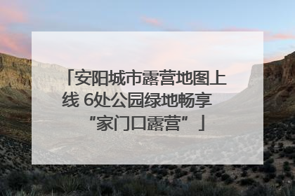 安阳城市露营地图上线 6处公园绿地畅享“家门口露营”