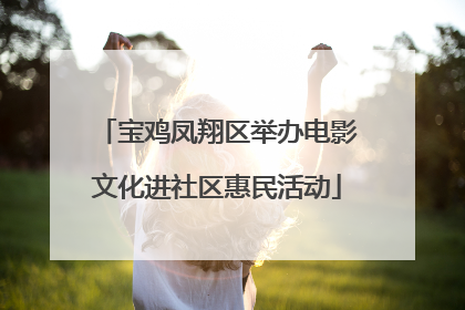 宝鸡凤翔区举办电影文化进社区惠民活动