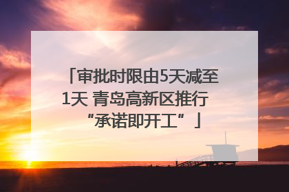 审批时限由5天减至1天 青岛高新区推行“承诺即开工”