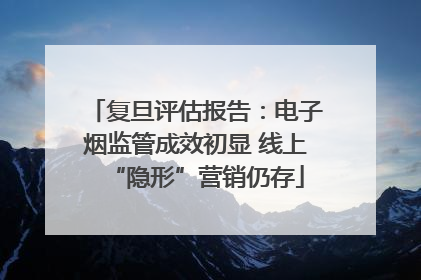 复旦评估报告：电子烟监管成效初显 线上“隐形”营销仍存