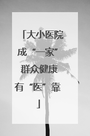 大小医院成“一家” 群众健康有“医”靠