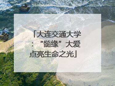 大连交通大学：“髓缘”大爱点亮生命之光