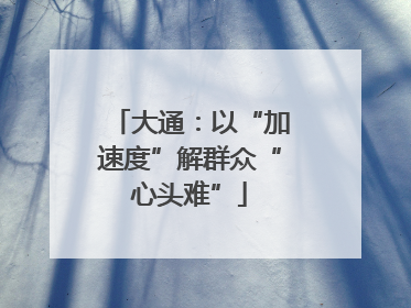大通：以“加速度”解群众“心头难”