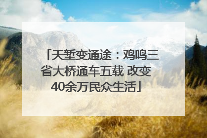 天堑变通途：鸡鸣三省大桥通车五载 改变40余万民众生活