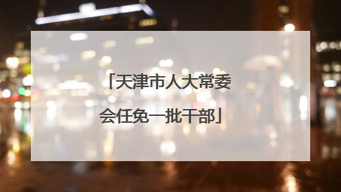 天津市人大常委会任免一批干部