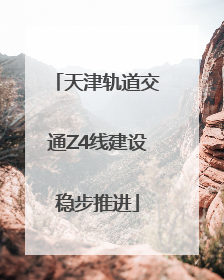 天津轨道交通Z4线建设稳步推进