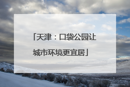 天津：口袋公园让城市环境更宜居