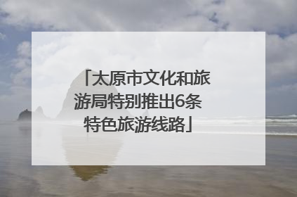 太原市文化和旅游局特别推出6条特色旅游线路
