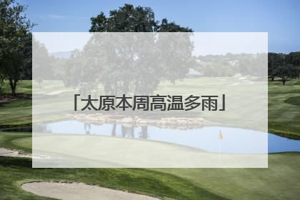 太原本周高温多雨