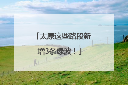 太原这些路段新增3条绿波！