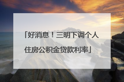 好消息！三明下调个人住房公积金贷款利率
