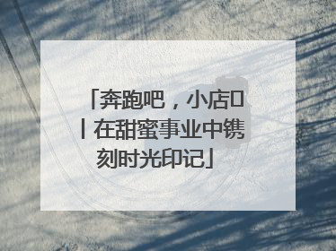 奔跑吧，小店㊶丨在甜蜜事业中镌刻时光印记