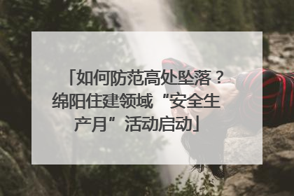如何防范高处坠落？绵阳住建领域“安全生产月”活动启动