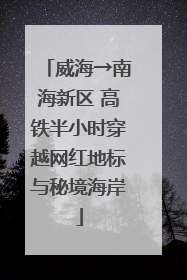威海→南海新区 高铁半小时穿越网红地标与秘境海岸