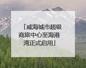 威海城市超级商旅中心至海港湾正式启用