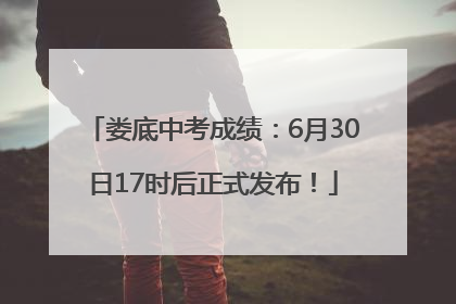 娄底中考成绩：6月30日17时后正式发布！