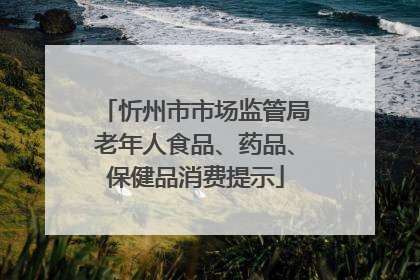 忻州市市场监管局老年人食品、药品、保健品消费提示