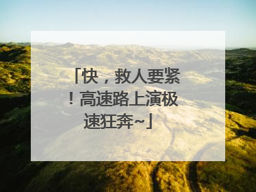 快，救人要紧！高速路上演极速狂奔~