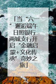 当“六一”邂逅端午 日照银行两城支行开启“金融启蒙+文化传承”奇妙之旅