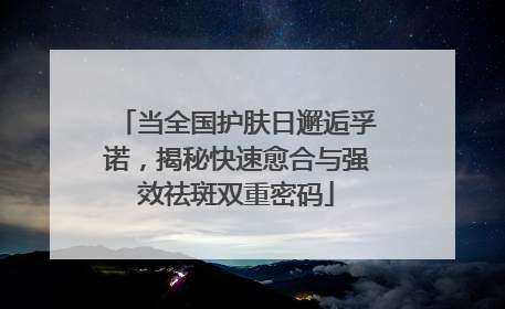 当全国护肤日邂逅孚诺，揭秘快速愈合与强效祛斑双重密码