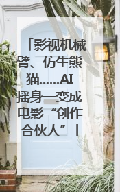 影视机械臂、仿生熊猫……AI摇身一变成电影“创作合伙人”