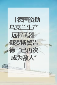 德国资助乌克兰生产远程武器 俄罗斯警告德“已再次成为敌人”