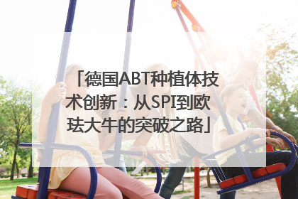 德国ABT种植体技术创新：从SPI到欧珐大牛的突破之路