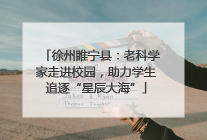 徐州睢宁县：老科学家走进校园，助力学生追逐“星辰大海”