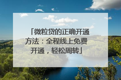 微粒贷的正确开通方法：全程线上免费开通，轻松周转