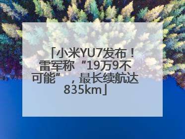 小米YU7发布！雷军称“19万9不可能”，最长续航达835km